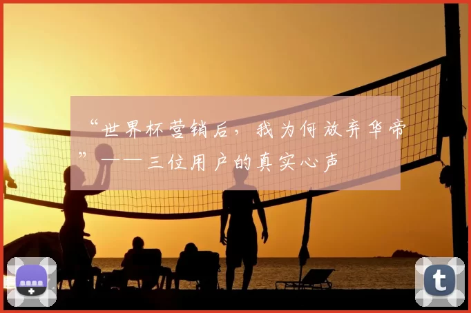 “世界杯营销后，我为何放弃华帝”——三位用户的真实心声