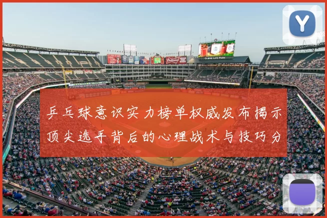 乒乓球意识实力榜单权威发布揭示顶尖选手背后的心理战术与技巧分析
