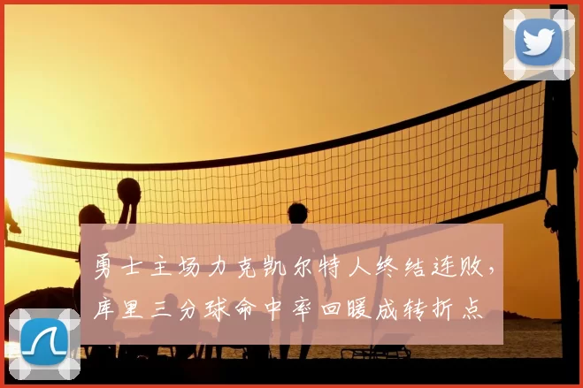 勇士主场力克凯尔特人终结连败，库里三分球命中率回暖成转折点