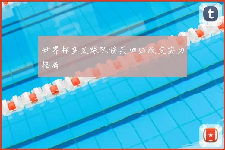 世界杯多支球队伤兵回归改变实力格局