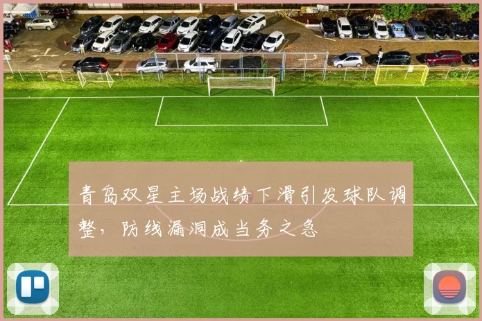 青岛双星主场战绩下滑引发球队调整，防线漏洞成当务之急