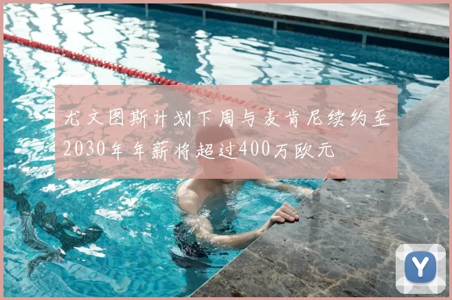 尤文图斯计划下周与麦肯尼续约至2030年年薪将超过400万欧元