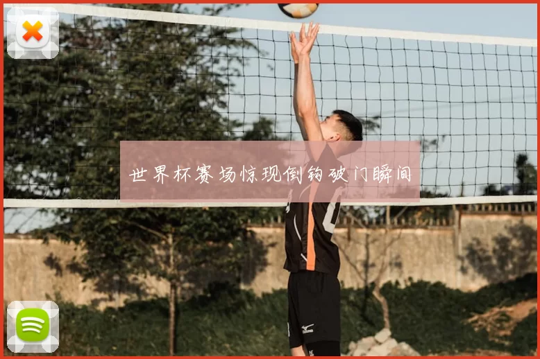 世界杯赛场惊现倒钩破门瞬间