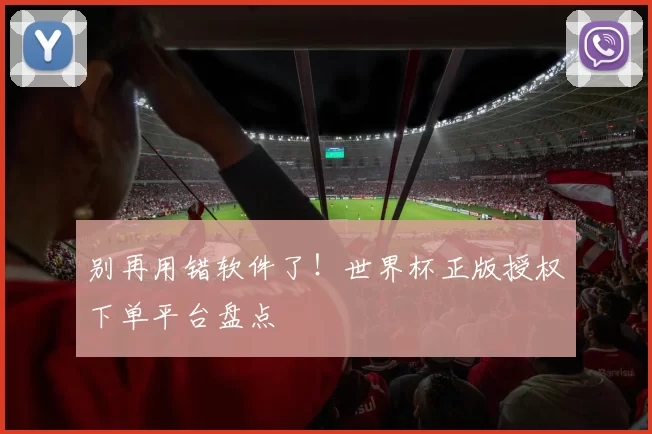 别再用错软件了!世界杯正版授权下单平台盘点