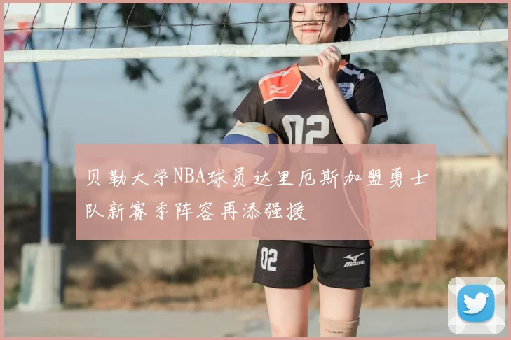贝勒大学NBA球员达里厄斯加盟勇士队新赛季阵容再添强援