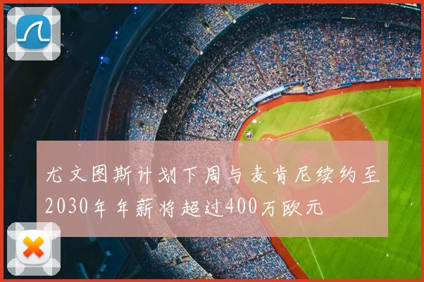 尤文图斯计划下周与麦肯尼续约至2030年年薪将超过400万欧元