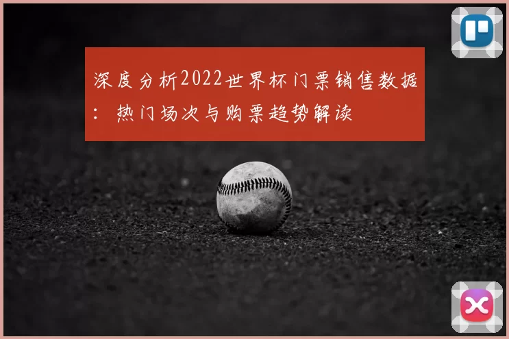 深度分析2022世界杯门票销售数据:热门场次与购票趋势解读