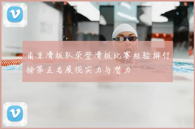 南京滑板队荣登滑板比赛经验排行榜第五名展现实力与潜力