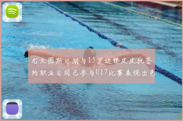 尤文图斯计划与15岁边锋皮皮托签约职业合同已参与U17比赛表现出色