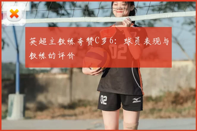 英超主教练夸赞C罗6：球员表现与教练的评价