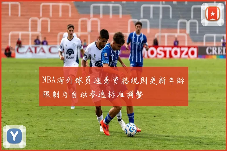 NBA海外球员选秀资格规则更新年龄限制与自动参选标准调整