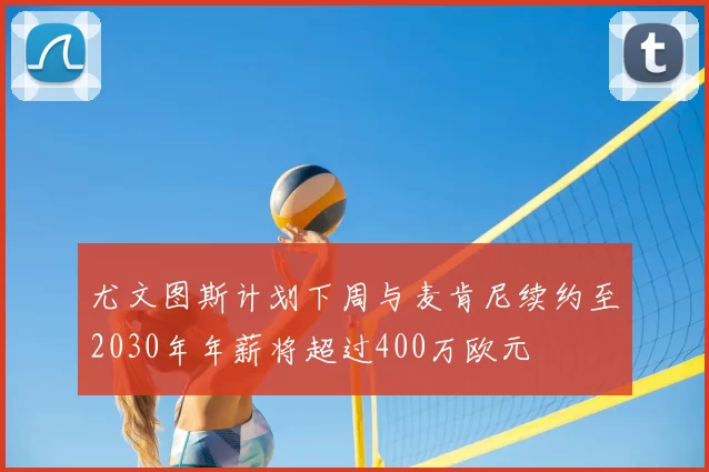 尤文图斯计划下周与麦肯尼续约至2030年年薪将超过400万欧元