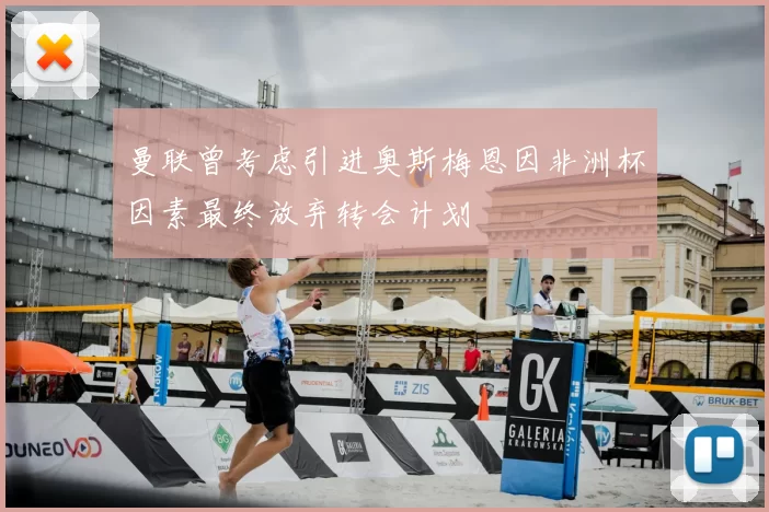 曼联曾考虑引进奥斯梅恩因非洲杯因素最终放弃转会计划
