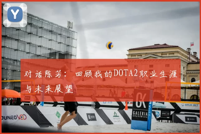 对话陈芳：回顾我的DOTA2职业生涯与未来展望