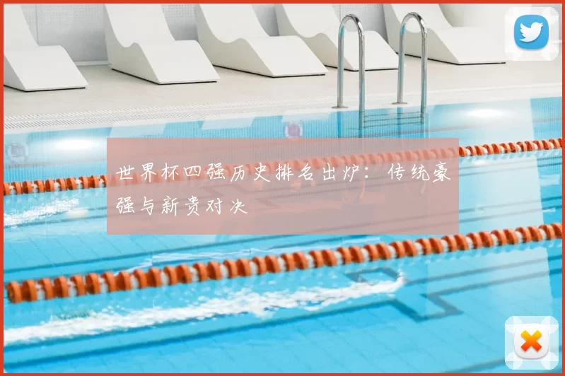 世界杯四强历史排名出炉：传统豪强与新贵对决
