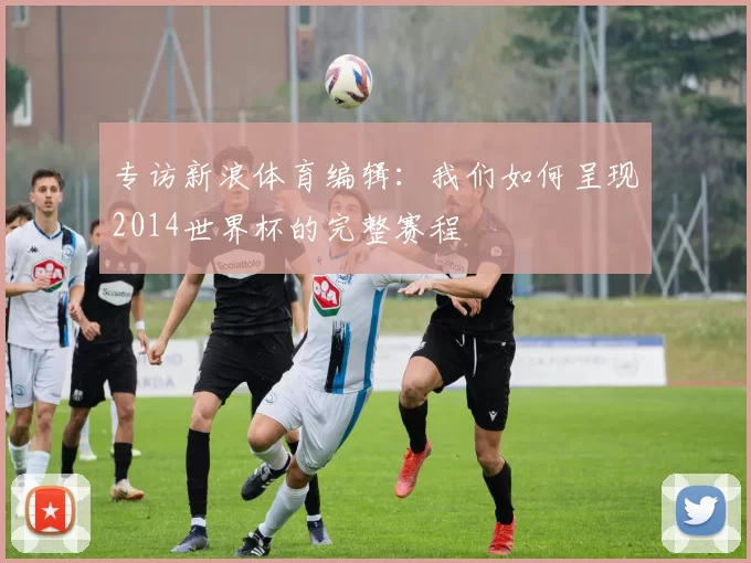 专访新浪体育编辑：我们如何呈现2014世界杯的完整赛程
