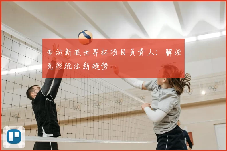 专访新浪世界杯项目负责人:解读竞彩玩法新趋势