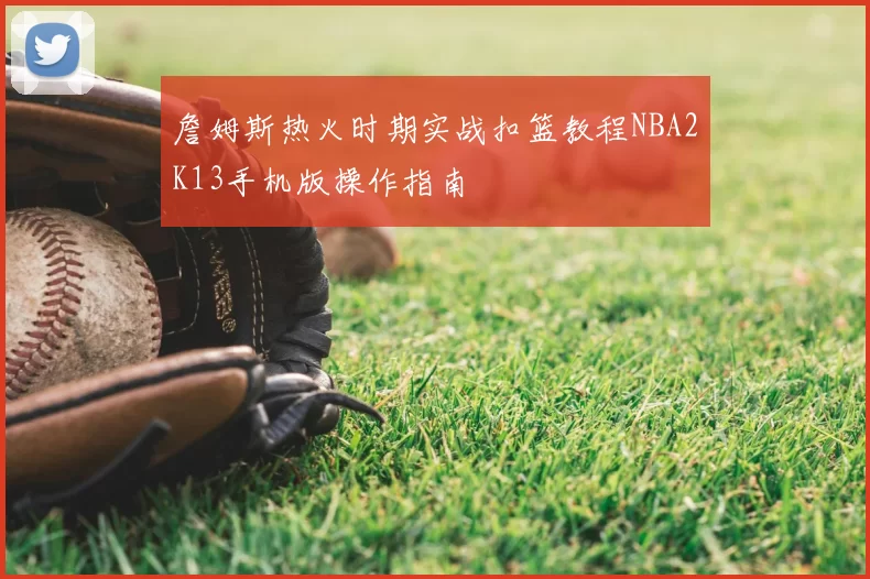 詹姆斯热火时期实战扣篮教程NBA2K13手机版操作指南