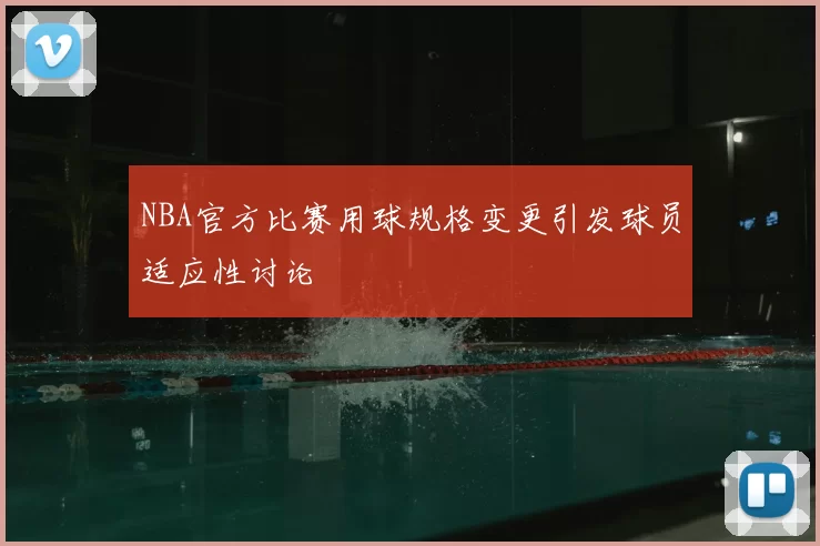 NBA官方比赛用球规格变更引发球员适应性讨论
