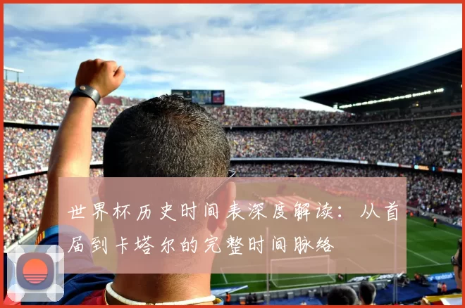 世界杯历史时间表深度解读:从首届到卡塔尔的完整时间脉络