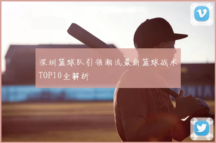 深圳篮球队引领潮流最新篮球战术TOP10全解析