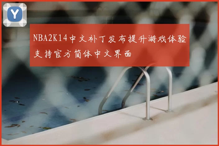 NBA2K14中文补丁发布提升游戏体验支持官方简体中文界面