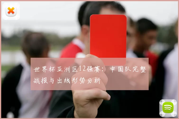 世界杯亚洲区12强赛：中国队完整战报与出线形势分析