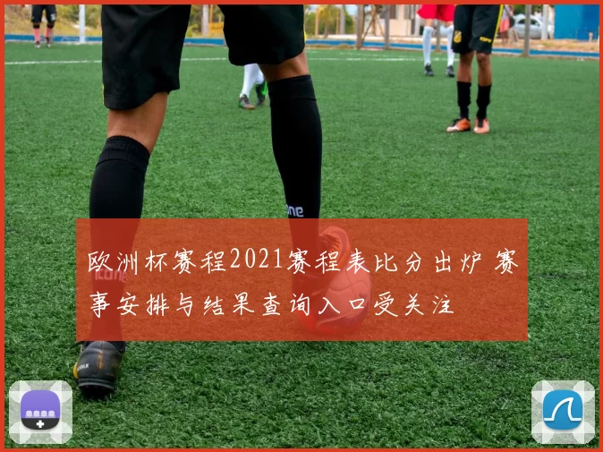 欧洲杯赛程2021赛程表比分出炉 赛事安排与结果查询入口受关注