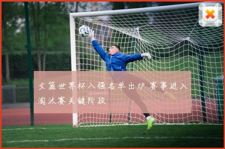 女篮世界杯八强名单出炉 赛事进入淘汰赛关键阶段