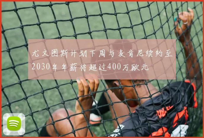 尤文图斯计划下周与麦肯尼续约至2030年年薪将超过400万欧元