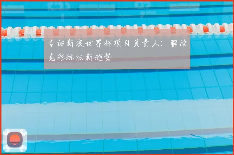 专访新浪世界杯项目负责人：解读竞彩玩法新趋势