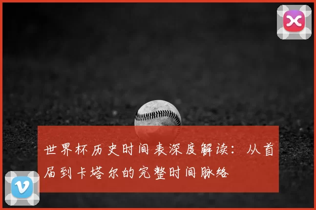 世界杯历史时间表深度解读:从首届到卡塔尔的完整时间脉络