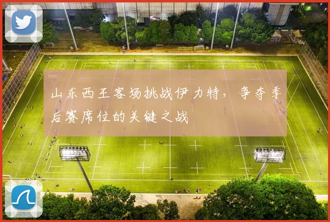 山东西王客场挑战伊力特，争夺季后赛席位的关键之战