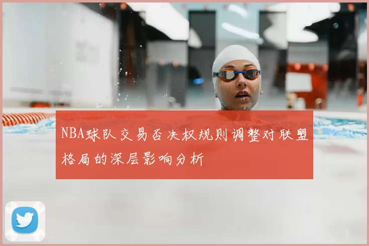 NBA球队交易否决权规则调整对联盟格局的深层影响分析