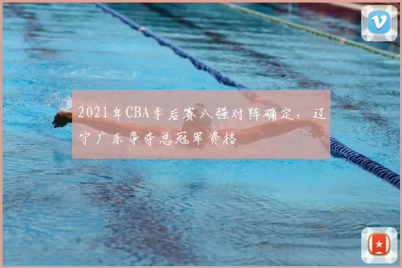 2021年CBA季后赛八强对阵确定，辽宁广东争夺总冠军资格