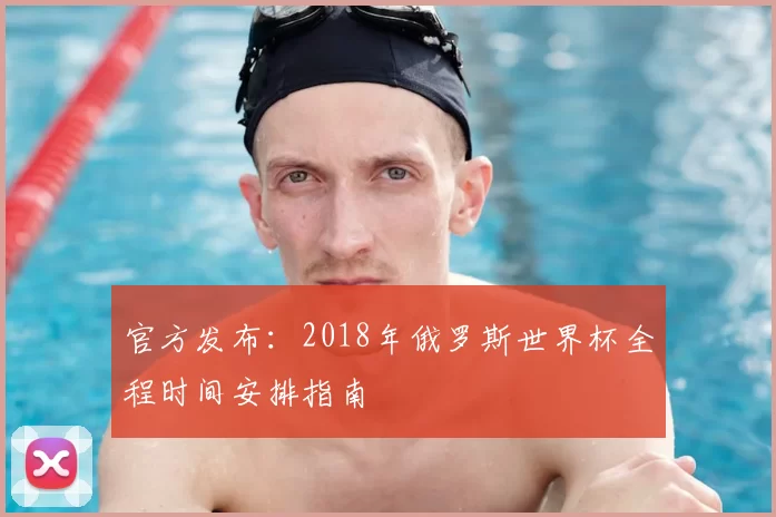 官方发布:2018年俄罗斯世界杯全程时间安排指南