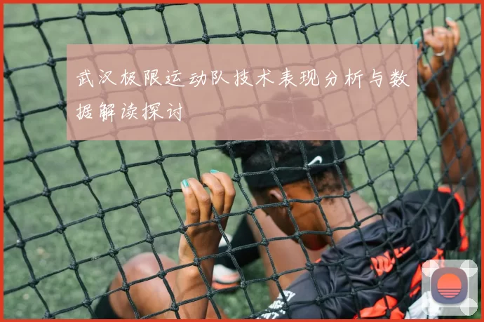武汉极限运动队技术表现分析与数据解读探讨