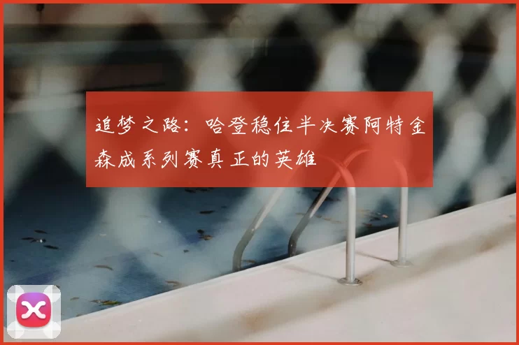 追梦之路:哈登稳住半决赛阿特金森成系列赛真正的英雄