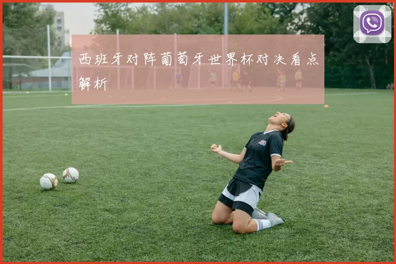 西班牙对阵葡萄牙世界杯对决看点解析