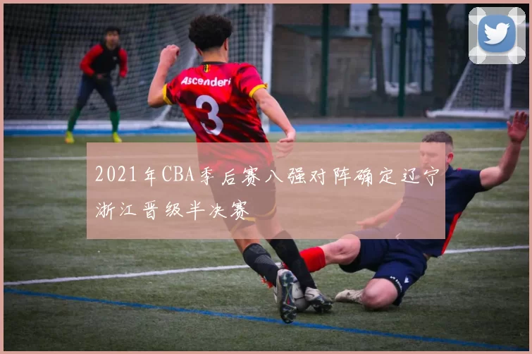 2021年CBA季后赛八强对阵确定辽宁浙江晋级半决赛