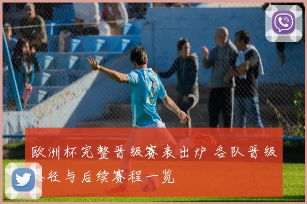 欧洲杯完整晋级赛表出炉 各队晋级路径与后续赛程一览