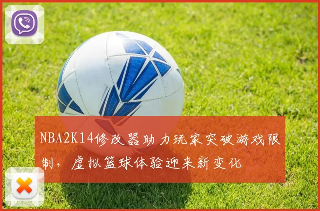 NBA2K14修改器助力玩家突破游戏限制，虚拟篮球体验迎来新变化