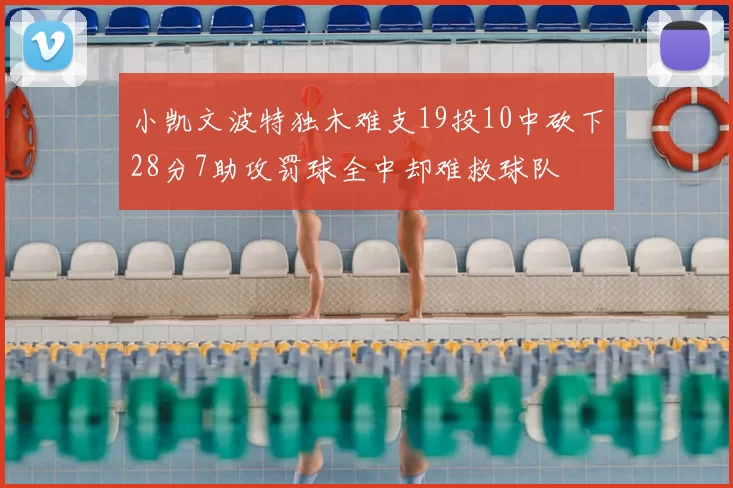 小凯文波特独木难支19投10中砍下28分7助攻罚球全中却难救球队