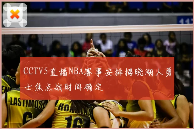 CCTV5直播NBA赛事安排揭晓湖人勇士焦点战时间确定