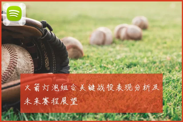 火箭灯泡组合关键战役表现分析及未来赛程展望