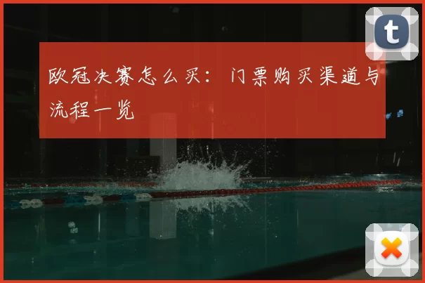 欧冠决赛怎么买:门票购买渠道与流程一览