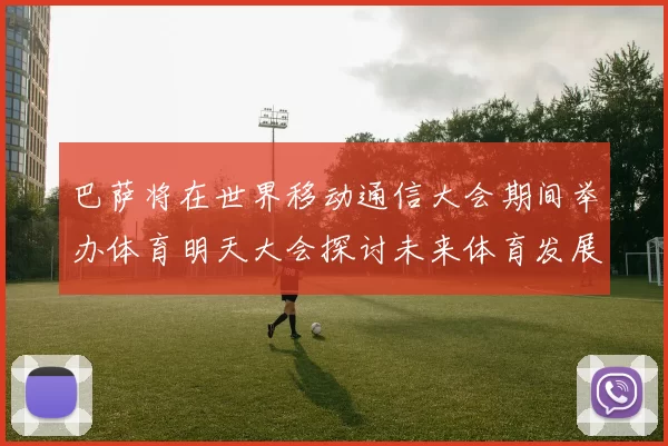 巴萨将在世界移动通信大会期间举办体育明天大会探讨未来体育发展新趋势