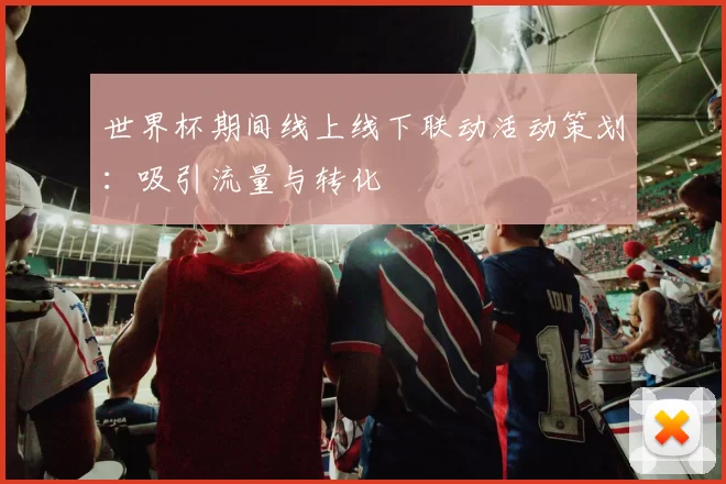 世界杯期间线上线下联动活动策划：吸引流量与转化