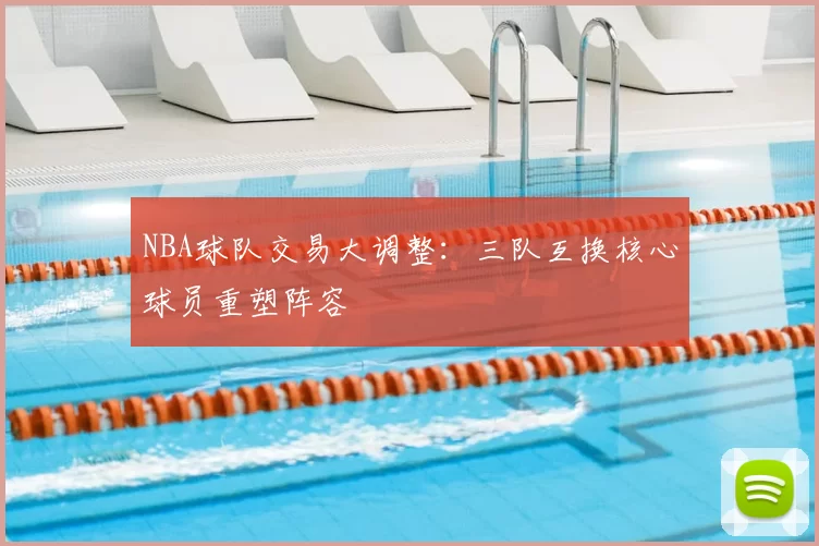 NBA球队交易大调整：三队互换核心球员重塑阵容