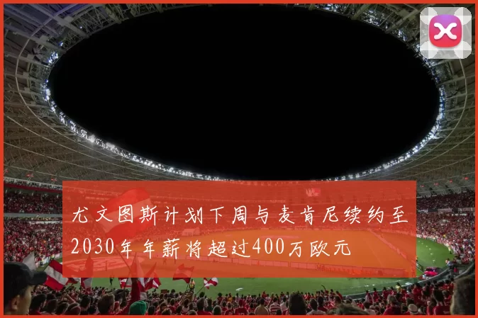 尤文图斯计划下周与麦肯尼续约至2030年年薪将超过400万欧元